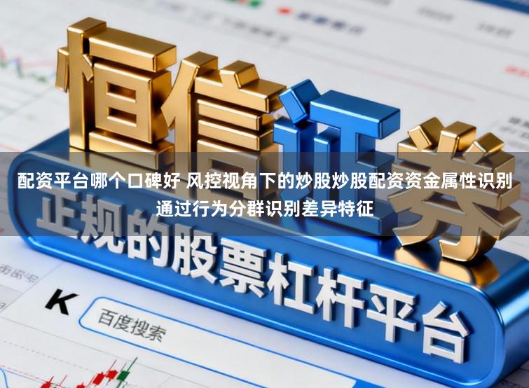 配资平台哪个口碑好 风控视角下的炒股炒股配资资金属性识别通过行为分群识别差异特征