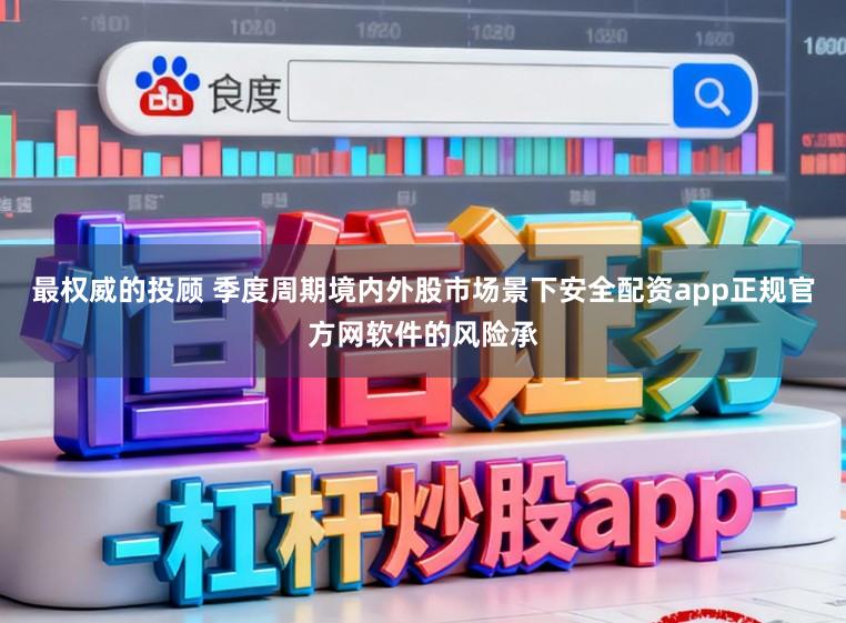 最权威的投顾 季度周期境内外股市场景下安全配资app正规官方网软件的风险承