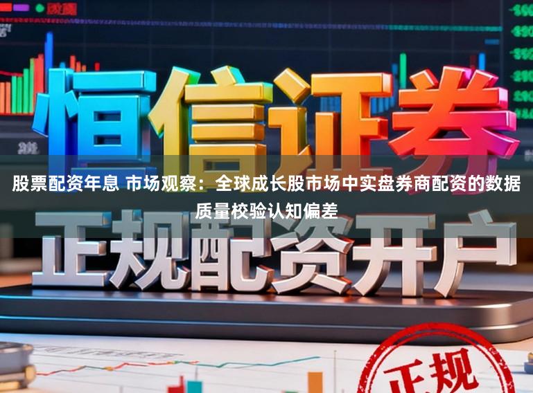 股票配资年息 市场观察：全球成长股市场中实盘券商配资的数据质量校验认知偏差