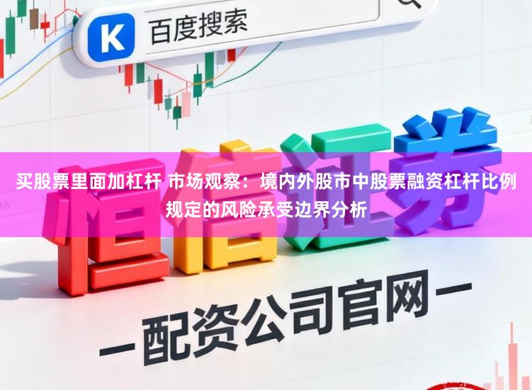 买股票里面加杠杆 市场观察:境内外股市中股票融资杠杆比例规定的风险承受边界分析
