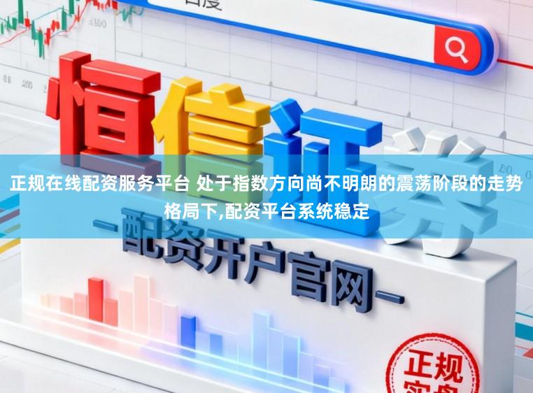 正规在线配资服务平台 处于指数方向尚不明朗的震荡阶段的走势格局下，配资平台系统稳定