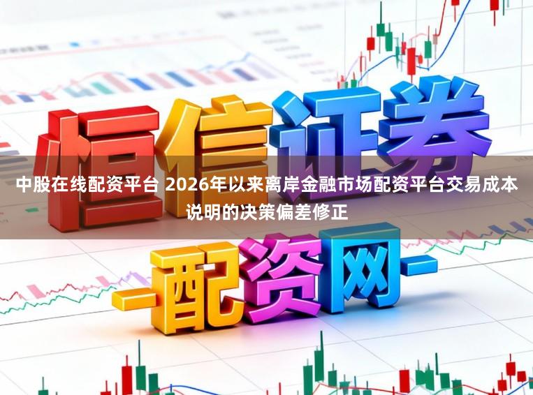 中股在线配资平台 2026年以来离岸金融市场配资平台交易成本说明的决策偏差修正