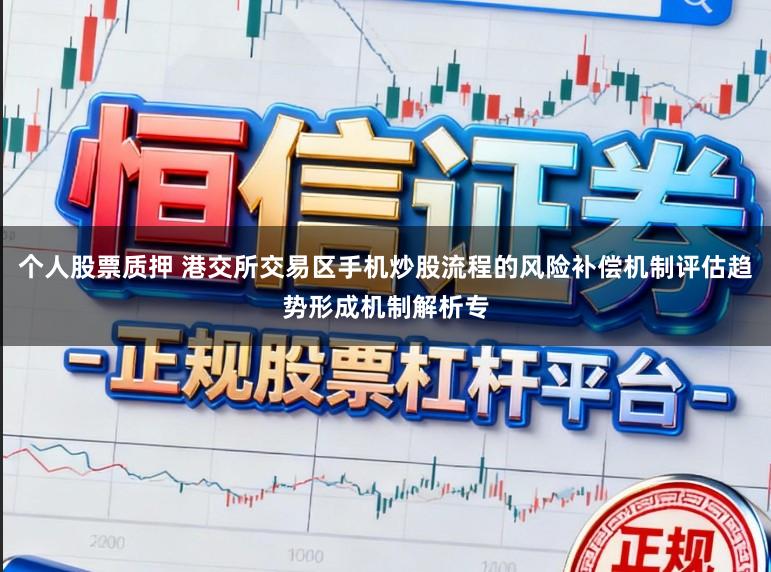 个人股票质押 港交所交易区手机炒股流程的风险补偿机制评估趋势形成机制解析专