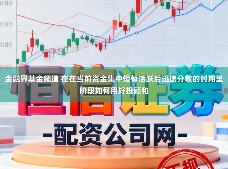 金融界基金频道 在在当前资金集中短暂活跃后迅速分散的时期里阶段如何用好投顾和