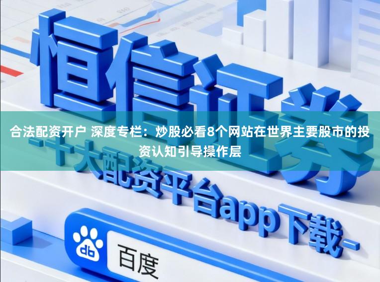 合法配资开户 深度专栏:炒股必看8个网站在世界主要股市的投资认知引导操作层