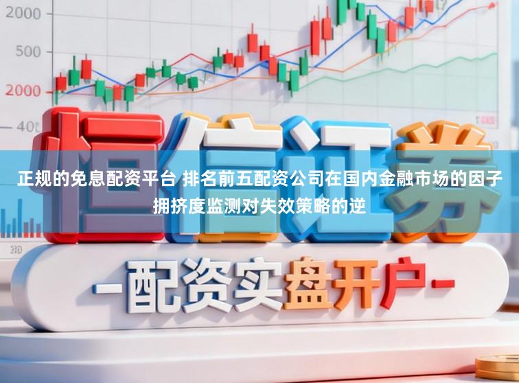 正规的免息配资平台 排名前五配资公司在国内金融市场的因子拥挤度监测对失效策略的逆