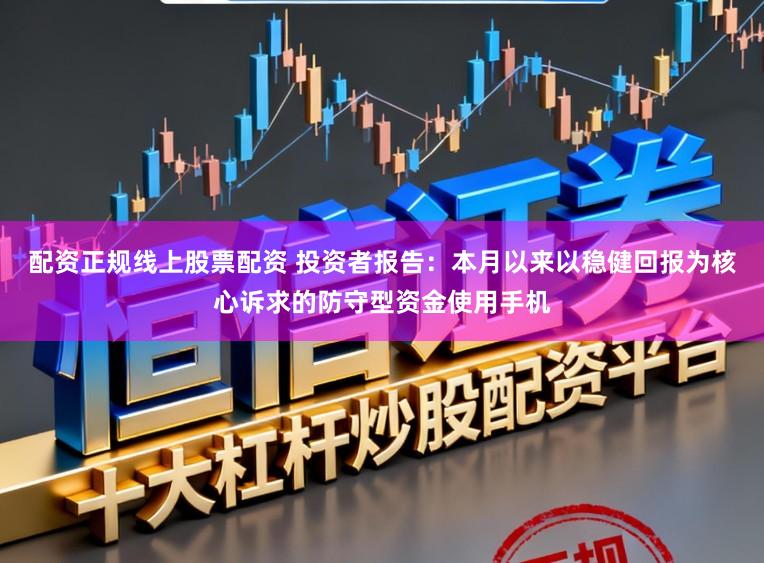 配资正规线上股票配资 投资者报告：本月以来以稳健回报为核心诉求的防守型资金使用手机