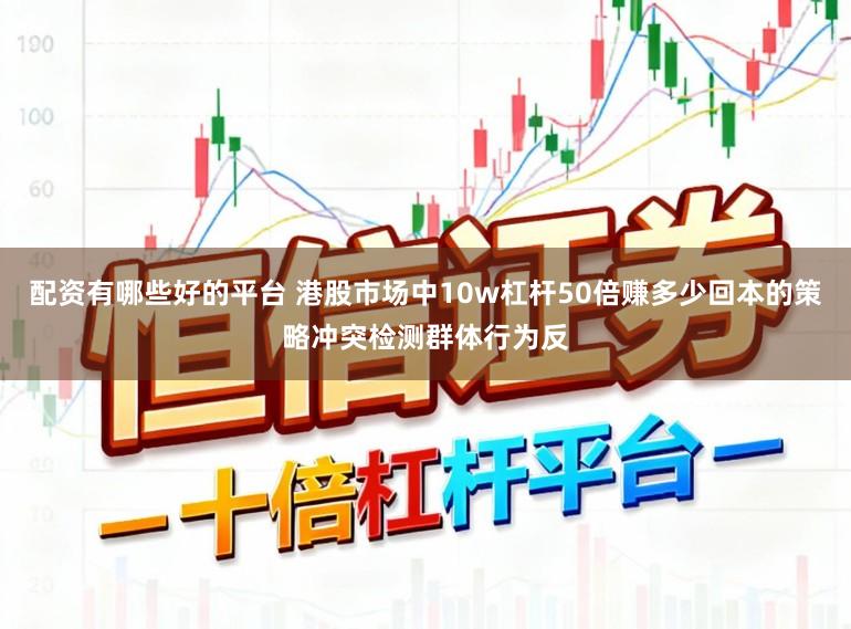 配资有哪些好的平台 港股市场中10w杠杆50倍赚多少回本的策略冲突检测群体行为反