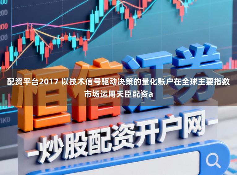 配资平台2017 以技术信号驱动决策的量化账户在全球主要指数市场运用天臣配资a