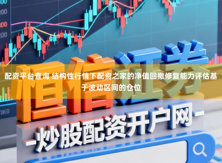 配资平台查询 结构性行情下配资之家的净值回撤修复能力评估基于波动区间的仓位