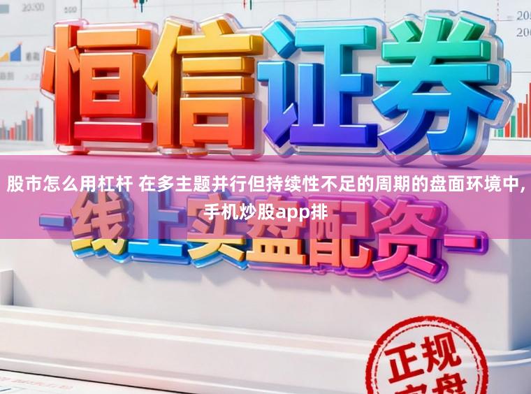 股市怎么用杠杆 在多主题并行但持续性不足的周期的盘面环境中，手机炒股app排
