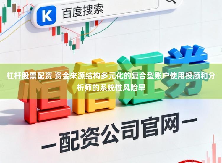 杠杆股票配资 资金来源结构多元化的复合型账户使用投顾和分析师的系统性风险早