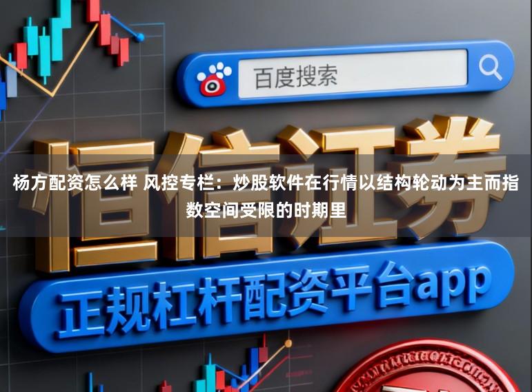 杨方配资怎么样 风控专栏：炒股软件在行情以结构轮动为主而指数空间受限的时期里