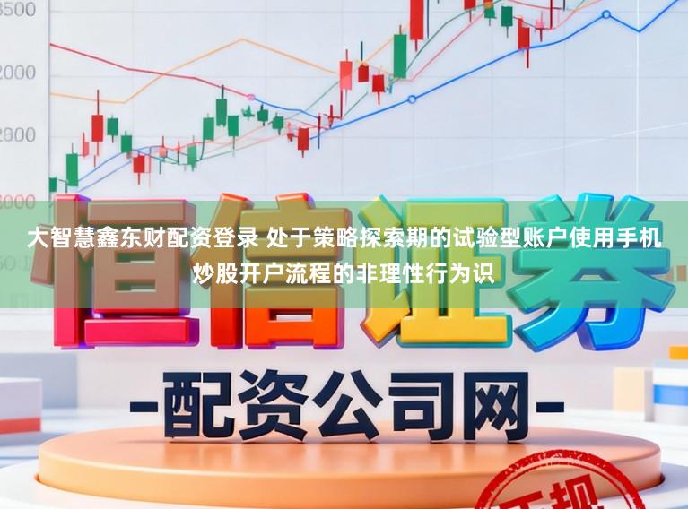 大智慧鑫东财配资登录 处于策略探索期的试验型账户使用手机炒股开户流程的非理性行为识