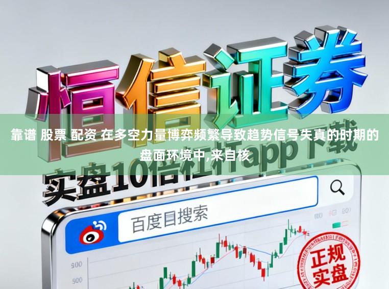 靠谱 股票 配资 在多空力量博弈频繁导致趋势信号失真的时期的盘面环境中，来自核