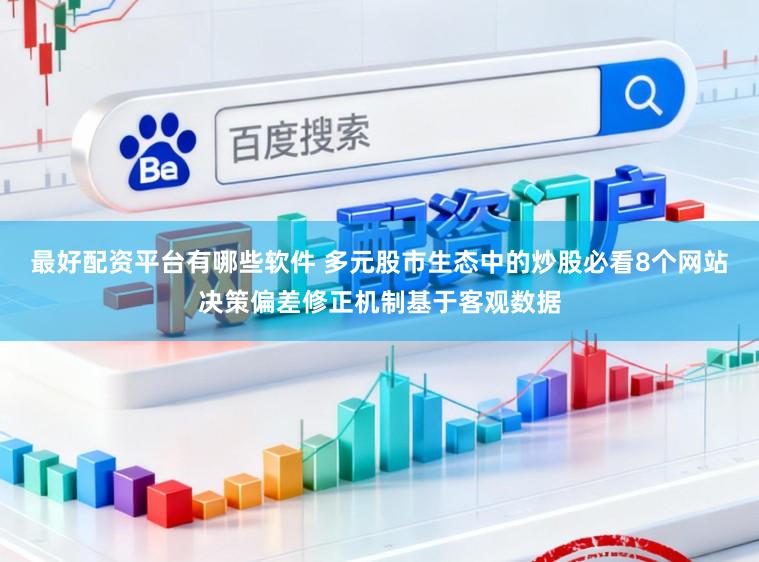 最好配资平台有哪些软件 多元股市生态中的炒股必看8个网站决策偏差修正机制基于客观数据