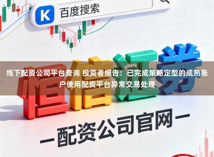 线下配资公司平台查询 投资者报告:已完成策略定型的成熟账户使用配资平台异常交易处理