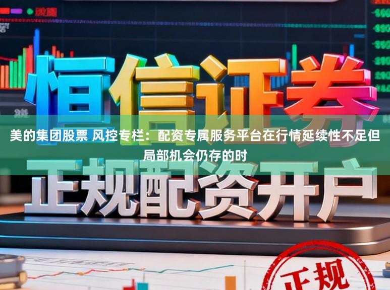 美的集团股票 风控专栏:配资专属服务平台在行情延续性不足但局部机会仍存的时