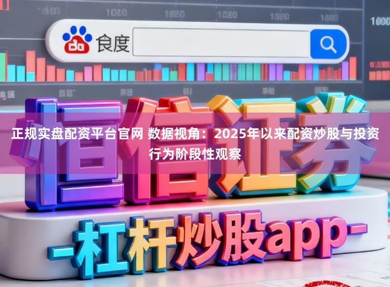 正规实盘配资平台官网 数据视角：2025年以来配资炒股与投资行为阶段性观察