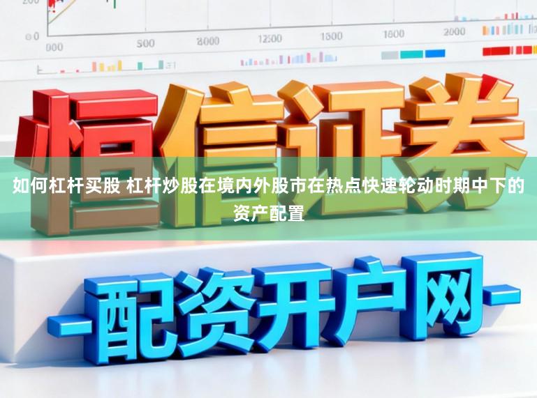 如何杠杆买股 杠杆炒股在境内外股市在热点快速轮动时期中下的资产配置
