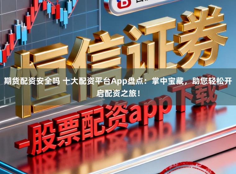 期货配资安全吗 十大配资平台App盘点:掌中宝藏,助您轻松开启配资之旅!