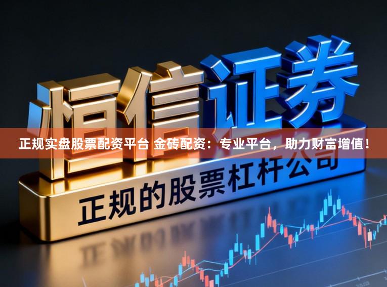 正规实盘股票配资平台 金砖配资:专业平台,助力财富增值!