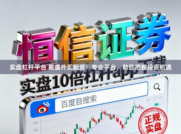 实盘杠杆平台 戴盛外汇配资:专业平台,助您把握投资机遇