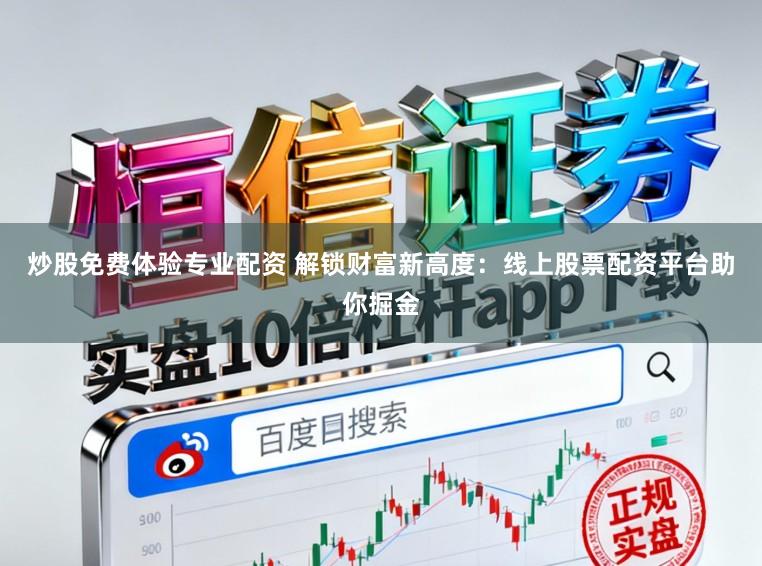 炒股免费体验专业配资 解锁财富新高度：线上股票配资平台助你掘金