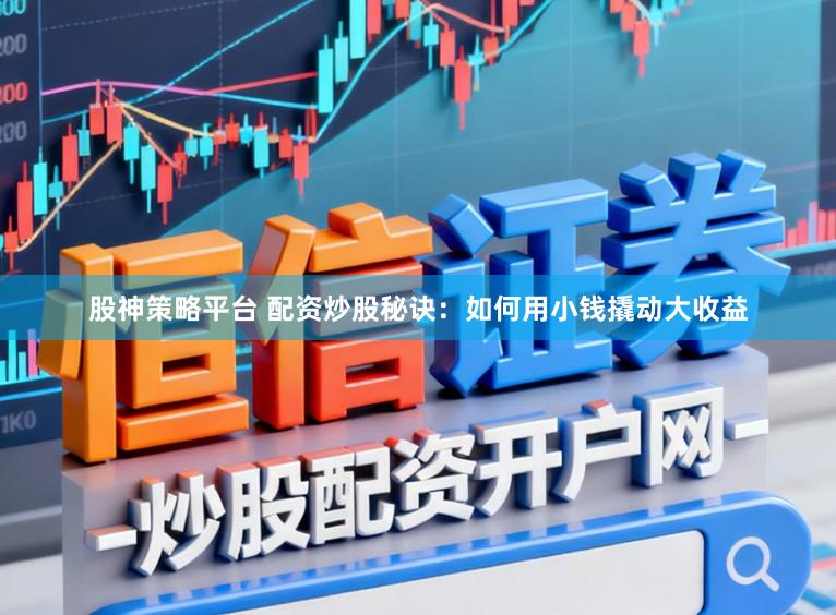 股神策略平台 配资炒股秘诀：如何用小钱撬动大收益