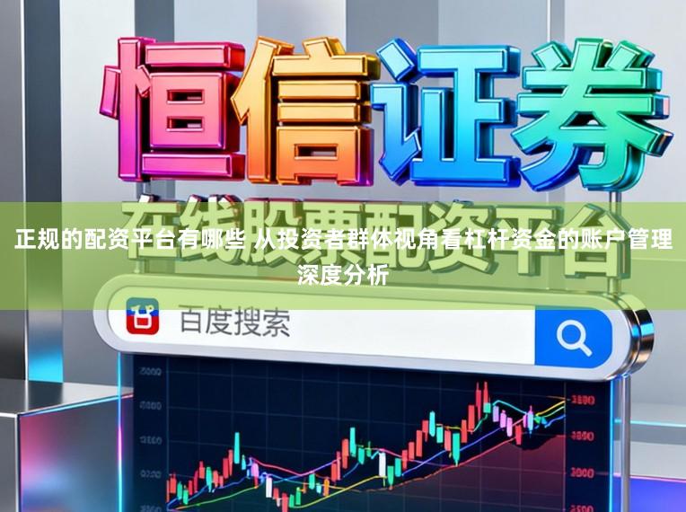 正规的配资平台有哪些 从投资者群体视角看杠杆资金的账户管理深度分析