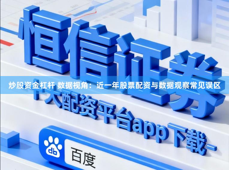 炒股资金杠杆 数据视角:近一年股票配资与数据观察常见误区
