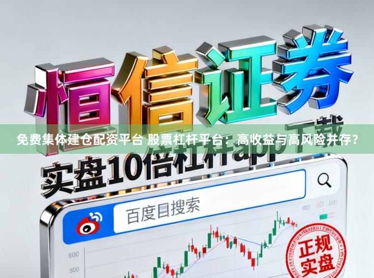 免费集体建仓配资平台 股票杠杆平台:高收益与高风险并存?