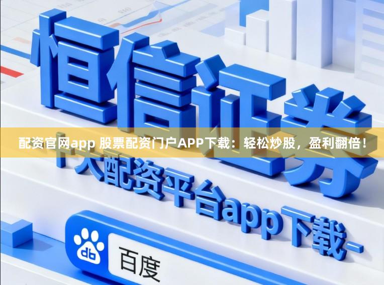 配资官网app 股票配资门户APP下载:轻松炒股,盈利翻倍!