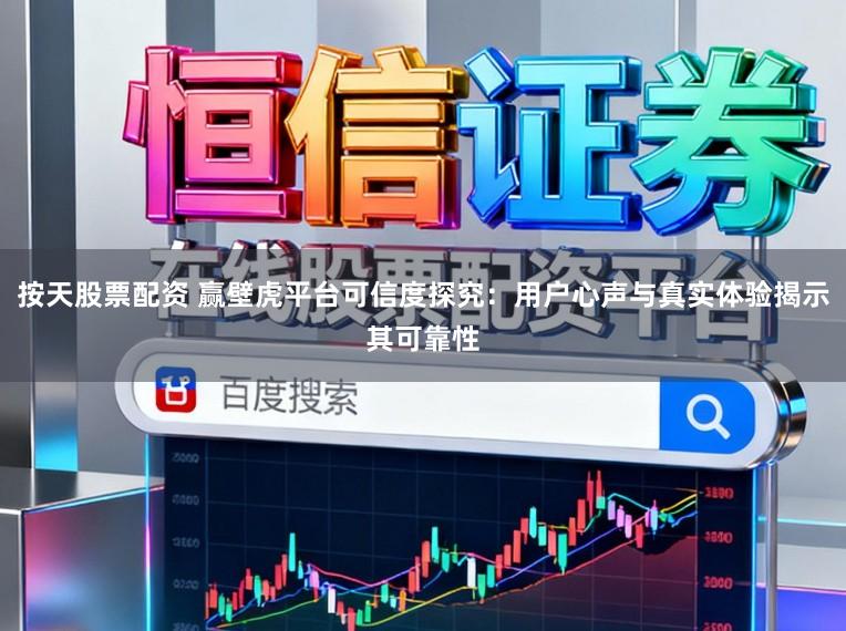 按天股票配资 赢壁虎平台可信度探究:用户心声与真实体验揭示其可靠性
