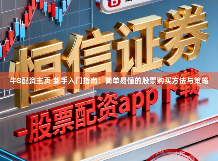 牛8配资主页 新手入门指南:简单易懂的股票购买方法与策略