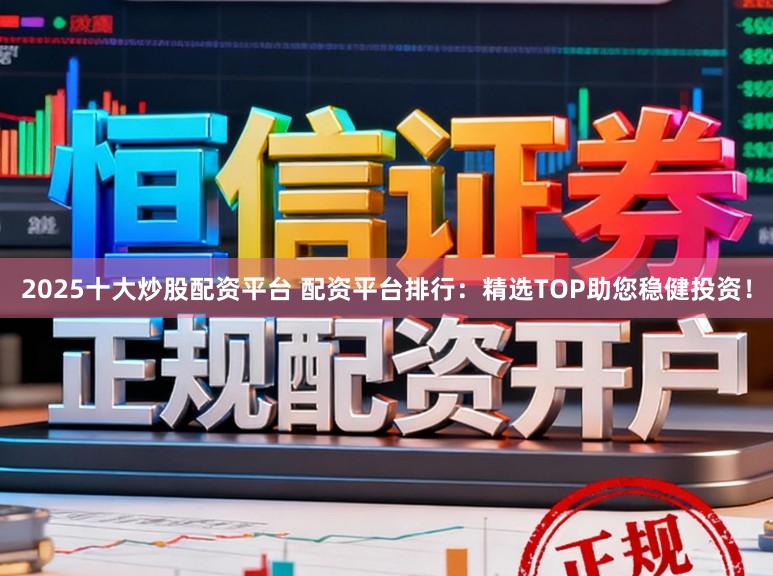 2025十大炒股配资平台 配资平台排行:精选TOP助您稳健投资!