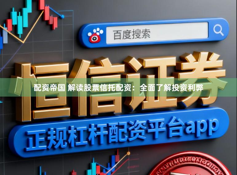 配资帝国 解读股票信托配资：全面了解投资利弊