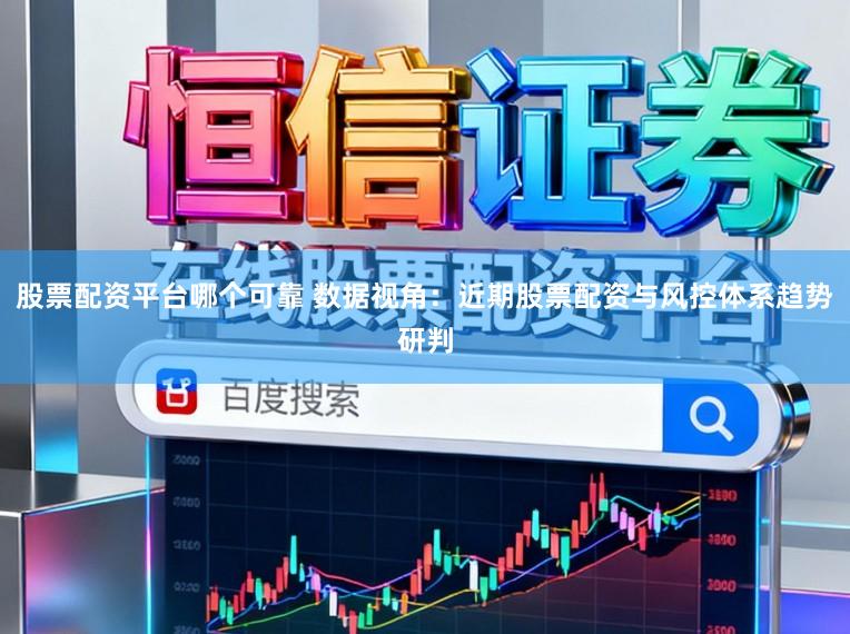 股票配资平台哪个可靠 数据视角:近期股票配资与风控体系趋势研判
