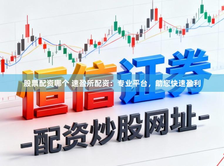 股票配资哪个 速盈所配资:专业平台,助您快速盈利