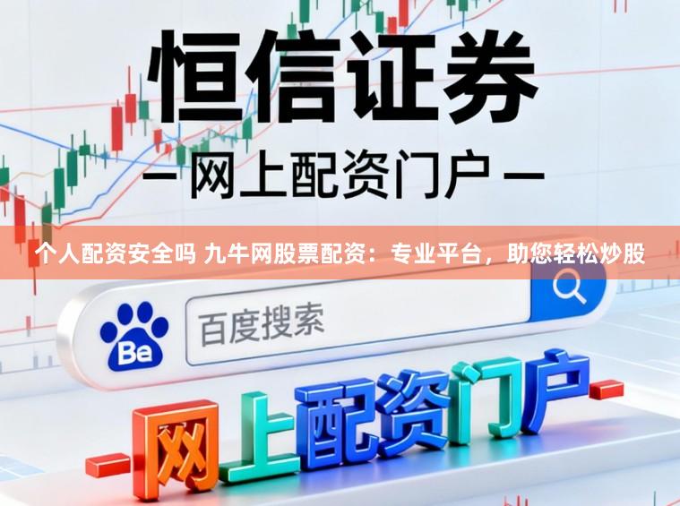 个人配资安全吗 九牛网股票配资：专业平台，助您轻松炒股