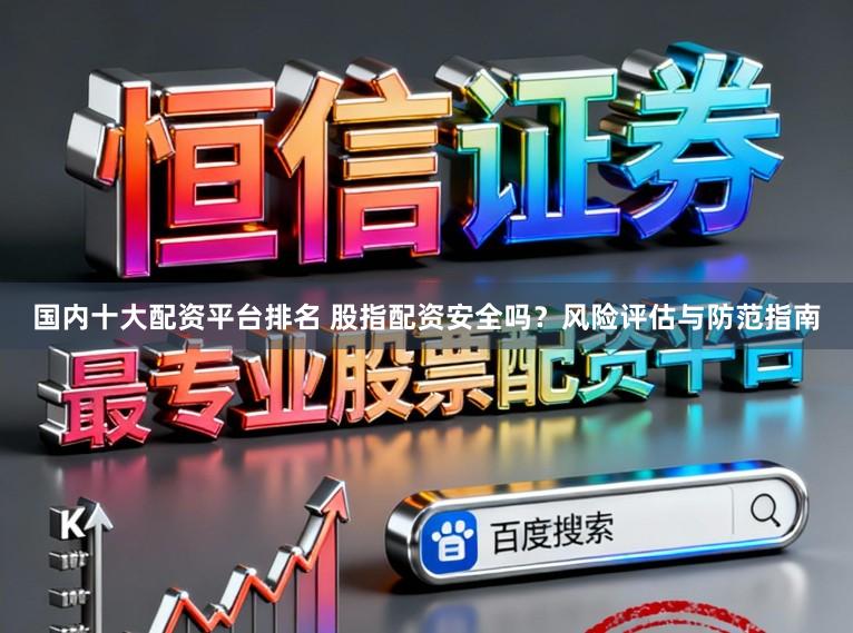 国内十大配资平台排名 股指配资安全吗？风险评估与防范指南
