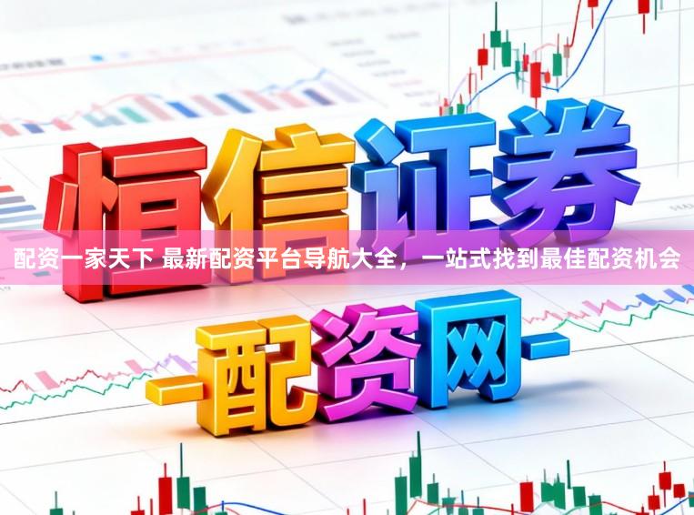 配资一家天下 最新配资平台导航大全,一站式找到最佳配资机会