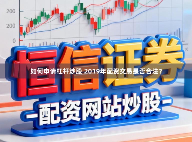 如何申请杠杆炒股 2019年配资交易是否合法?