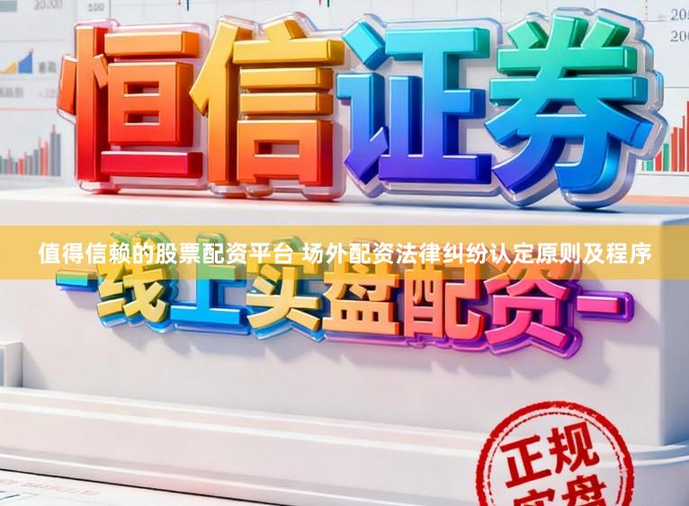 值得信赖的股票配资平台 场外配资法律纠纷认定原则及程序