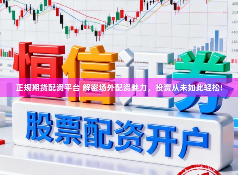 正规期货配资平台 解密场外配资魅力，投资从未如此轻松!