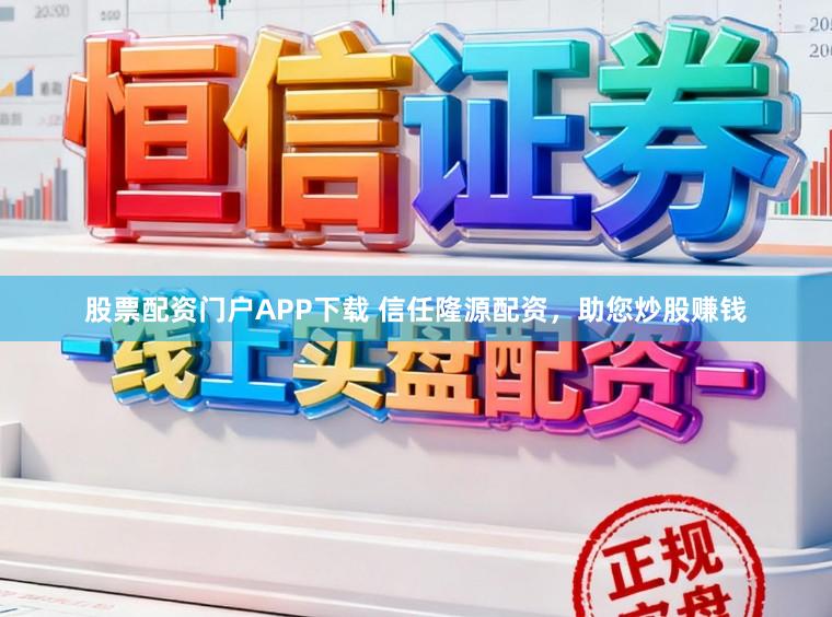 股票配资门户APP下载 信任隆源配资，助您炒股赚钱