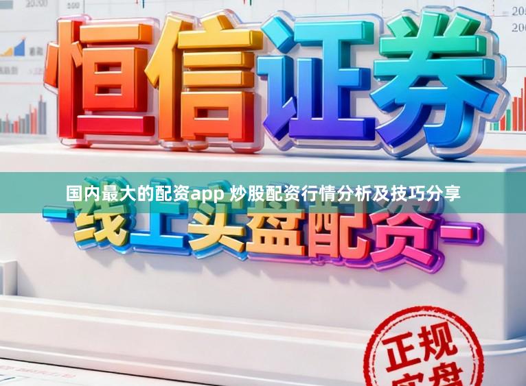 国内最大的配资app 炒股配资行情分析及技巧分享