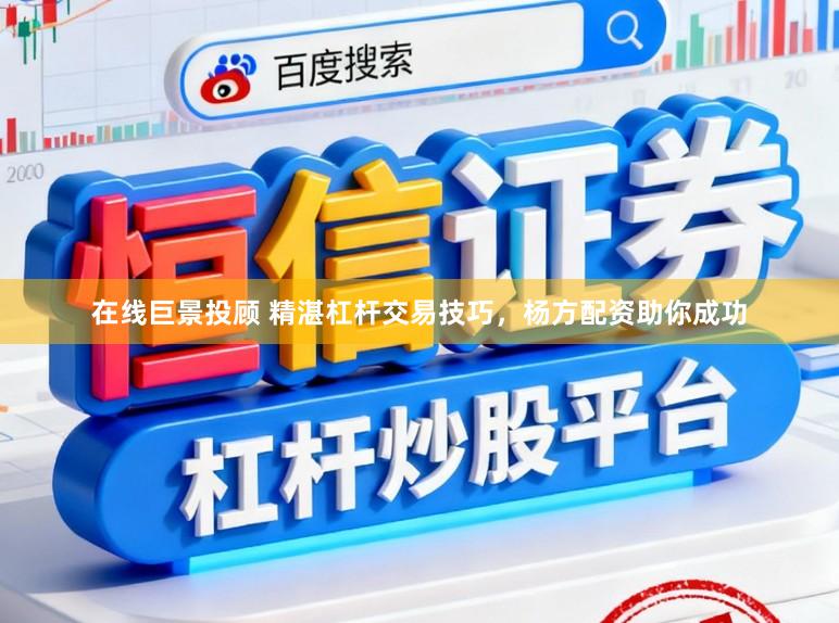 在线巨景投顾 精湛杠杆交易技巧,杨方配资助你成功
