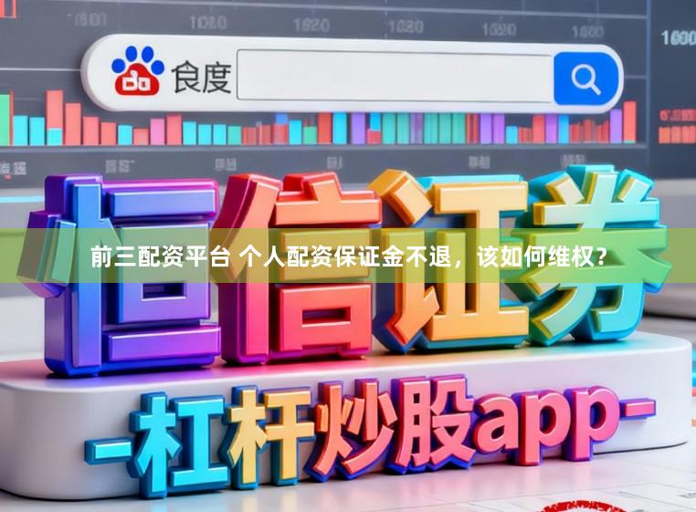 前三配资平台 个人配资保证金不退，该如何维权？