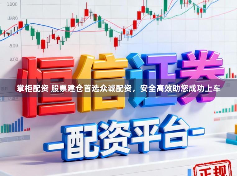 掌柜配资 股票建仓首选众诚配资，安全高效助您成功上车